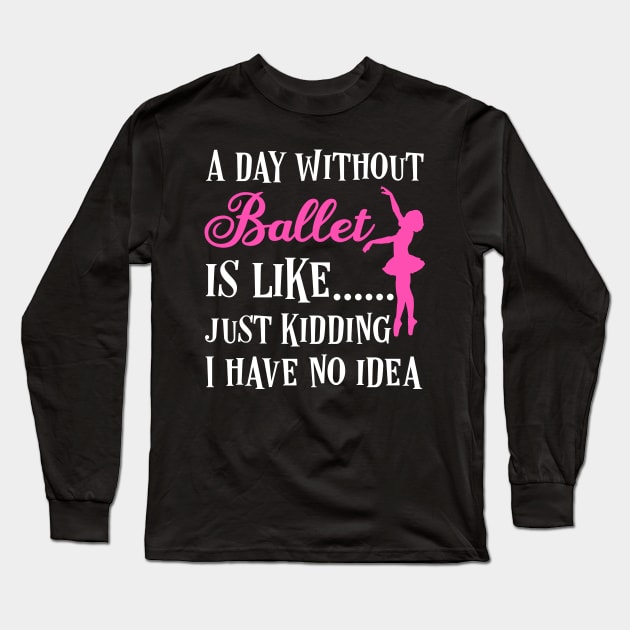 A day without ballet is like,  just kidding I have no idea Long Sleeve T-Shirt by afmr.2007@gmail.com